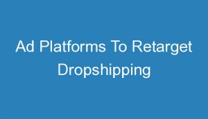 Read more about the article Ad Platforms To Retarget Dropshipping