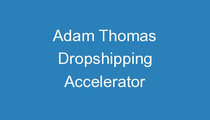 You are currently viewing Adam Thomas Dropshipping Accelerator