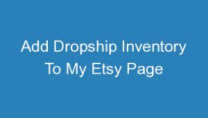 Read more about the article Add Dropship Inventory To My Etsy Page