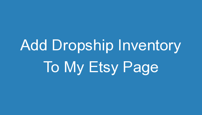 You are currently viewing Add Dropship Inventory To My Etsy Page