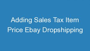 Read more about the article Adding Sales Tax Item Price Ebay Dropshipping