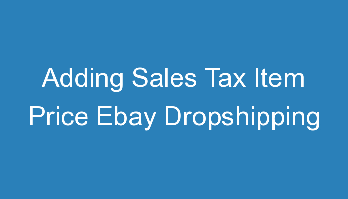 You are currently viewing Adding Sales Tax Item Price Ebay Dropshipping
