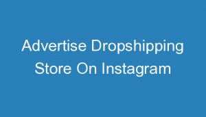 Read more about the article Advertise Dropshipping Store On Instagram