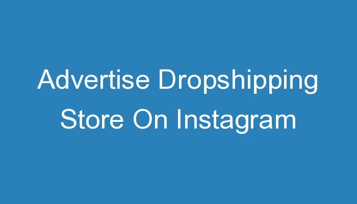 You are currently viewing Advertise Dropshipping Store On Instagram