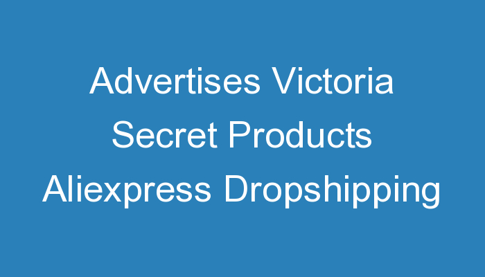 You are currently viewing Advertises Victoria Secret Products Aliexpress Dropshipping