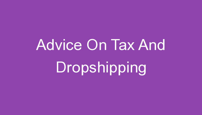 You are currently viewing Advice On Tax And Dropshipping