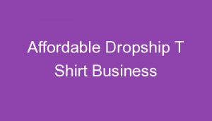 Read more about the article Affordable Dropship T Shirt Business