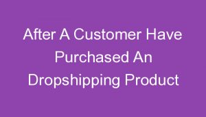 Read more about the article After A Customer Have Purchased An Dropshipping Product