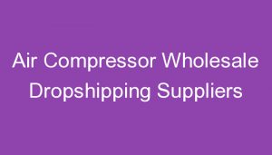 Read more about the article Air Compressor Wholesale Dropshipping Suppliers