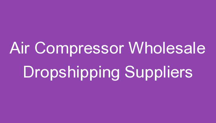 You are currently viewing Air Compressor Wholesale Dropshipping Suppliers
