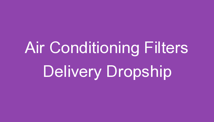 You are currently viewing Air Conditioning Filters Delivery Dropship