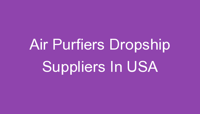 You are currently viewing Air Purfiers Dropship Suppliers In USA