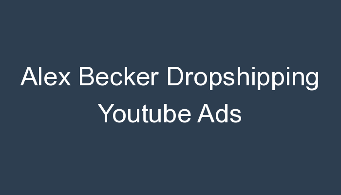 You are currently viewing Alex Becker Dropshipping Youtube Ads