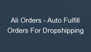Read more about the article Ali Orders – Auto Fulfill Orders For Dropshipping