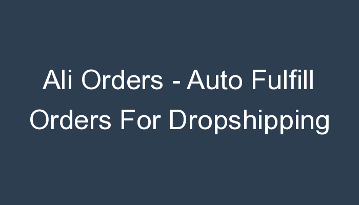 You are currently viewing Ali Orders – Auto Fulfill Orders For Dropshipping