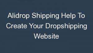 Read more about the article Alidrop Shipping Help To Create Your Dropshipping Website