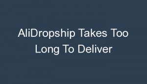 Read more about the article AliDropship Takes Too Long To Deliver