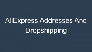 Read more about the article AliExpress Addresses And Dropshipping