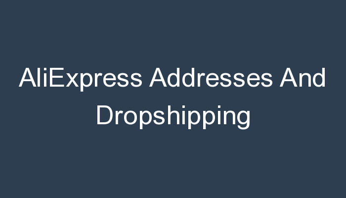 You are currently viewing AliExpress Addresses And Dropshipping