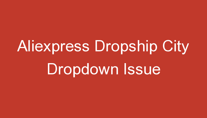 You are currently viewing Aliexpress Dropship City Dropdown Issue