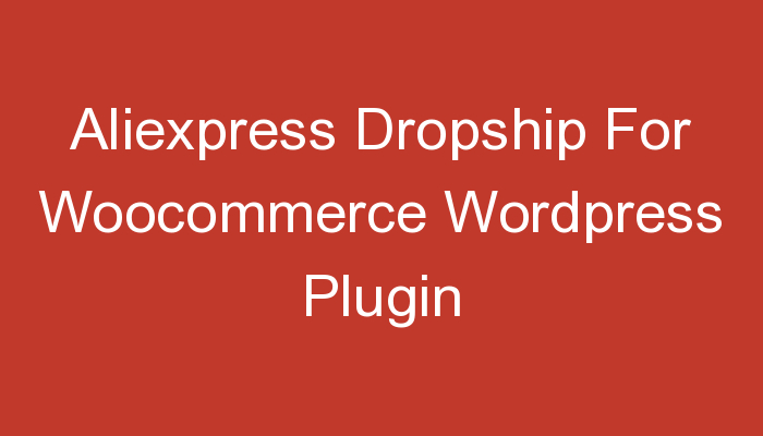 You are currently viewing Aliexpress Dropship For Woocommerce WordPress Plugin