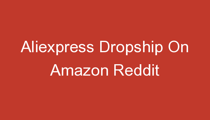 You are currently viewing Aliexpress Dropship On Amazon Reddit