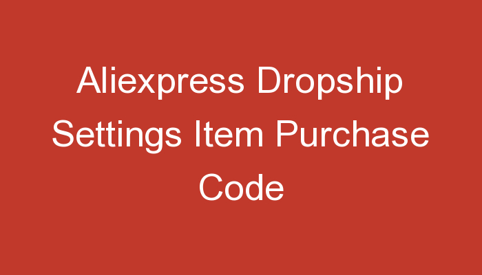 You are currently viewing Aliexpress Dropship Settings Item Purchase Code