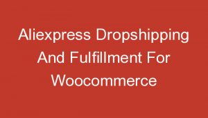 Read more about the article Aliexpress Dropshipping And Fulfillment For Woocommerce