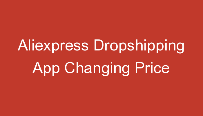 You are currently viewing Aliexpress Dropshipping App Changing Price
