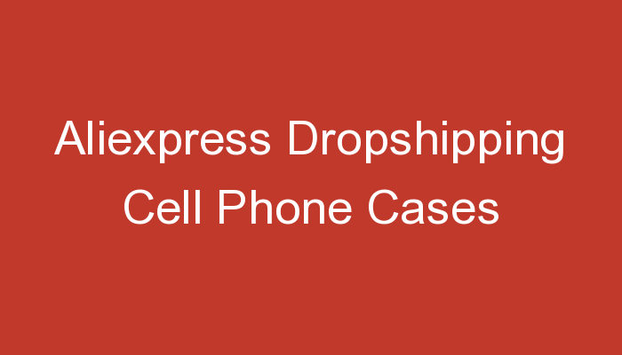 You are currently viewing Aliexpress Dropshipping Cell Phone Cases