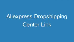 Read more about the article Aliexpress Dropshipping Center Link