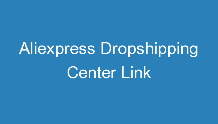 You are currently viewing Aliexpress Dropshipping Center Link