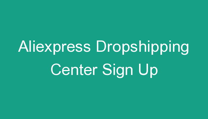You are currently viewing Aliexpress Dropshipping Center Sign Up