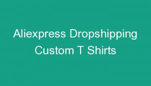 Read more about the article Aliexpress Dropshipping Custom T Shirts