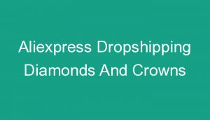 Read more about the article Aliexpress Dropshipping Diamonds And Crowns