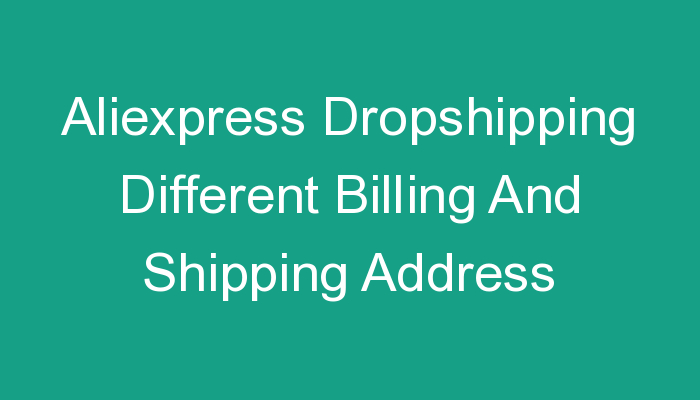You are currently viewing Aliexpress Dropshipping Different Billing And Shipping Address