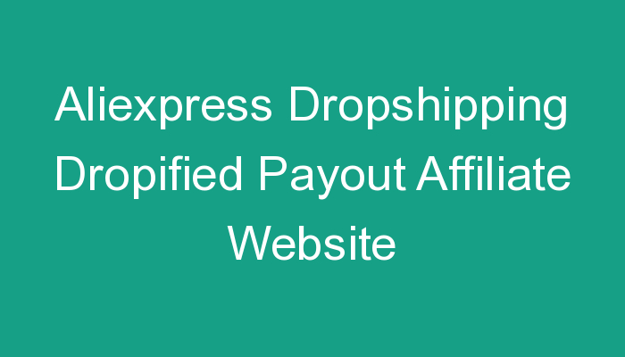 You are currently viewing Aliexpress Dropshipping Dropified Payout Affiliate Website