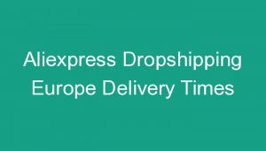 Read more about the article Aliexpress Dropshipping Europe Delivery Times