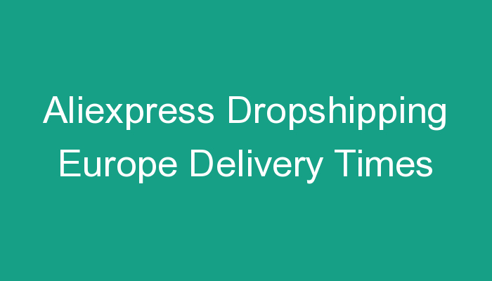 You are currently viewing Aliexpress Dropshipping Europe Delivery Times