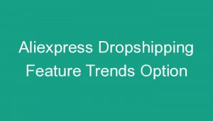 Read more about the article Aliexpress Dropshipping Feature Trends Option