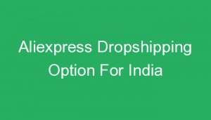 Read more about the article Aliexpress Dropshipping Option For India