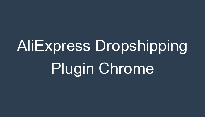You are currently viewing AliExpress Dropshipping Plugin Chrome