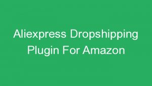 Read more about the article Aliexpress Dropshipping Plugin For Amazon