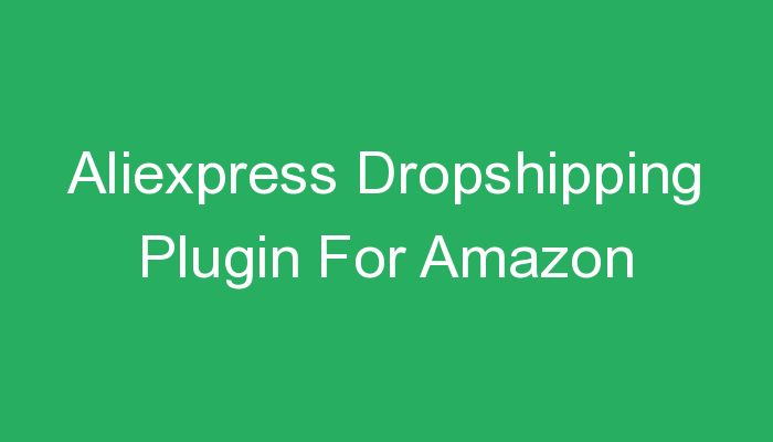 You are currently viewing Aliexpress Dropshipping Plugin For Amazon