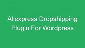 Read more about the article Aliexpress Dropshipping Plugin For WordPress