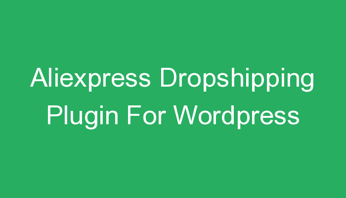 You are currently viewing Aliexpress Dropshipping Plugin For WordPress