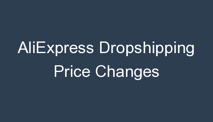 You are currently viewing AliExpress Dropshipping Price Changes