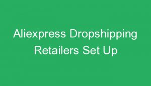 Read more about the article Aliexpress Dropshipping Retailers Set Up
