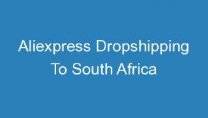 Read more about the article Aliexpress Dropshipping To South Africa
