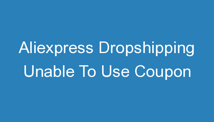 You are currently viewing Aliexpress Dropshipping Unable To Use Coupon